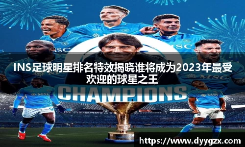 INS足球明星排名特效揭晓谁将成为2023年最受欢迎的球星之王