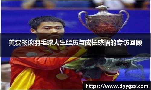 黄磊畅谈羽毛球人生经历与成长感悟的专访回顾