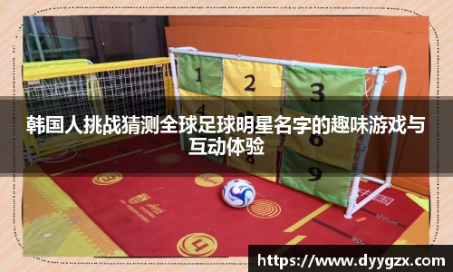 韩国人挑战猜测全球足球明星名字的趣味游戏与互动体验