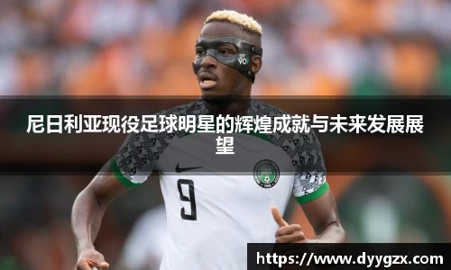 尼日利亚现役足球明星的辉煌成就与未来发展展望